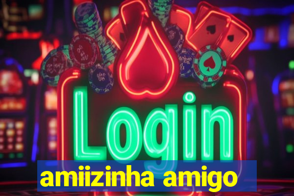 amiizinha amigo